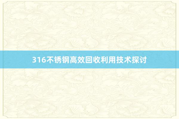 316不锈钢高效回收利用技术探讨