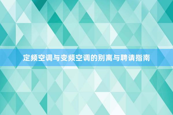 定频空调与变频空调的别离与聘请指南